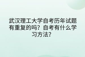 武汉理工大学自考历年试题有重复的吗？自考有什么学习方法？