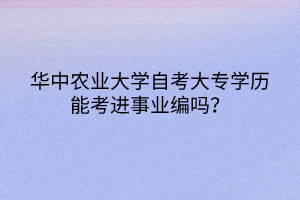 华中农业大学自考大专学历能考进事业编吗？