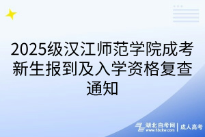 2025级汉江师范学院成考新生报到及入学资格复查通知