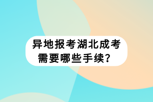 异地报考湖北成考需要哪些手续？