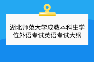 湖北师范大学成教本科生学位外语考试英语考试大纲