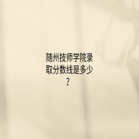随州技师学院录取分数线是多少？