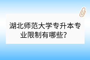 湖北师范大学专升本专业限制有哪些？