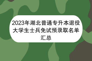 2023年湖北普通专升本退役大学生士兵免试预录取名单汇总