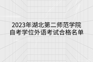 2023年湖北第二师范学院自考学位外语考试合格名单