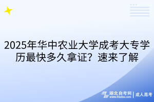 2025年华中农业大学成考大专学历最快多久拿证？速来了解