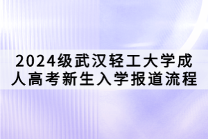 2024级武汉轻工大学成人高考新生入学报道流程