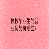 技校毕业生的就业优势有哪些？