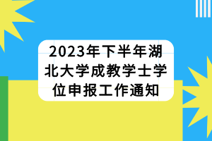 2023年下半年湖北大学成教学士学位申报工作通知