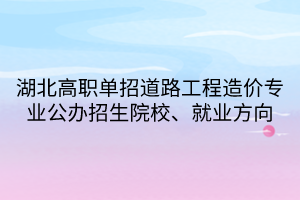 湖北高职单招道路工程造价专业公办招生院校、就业方向