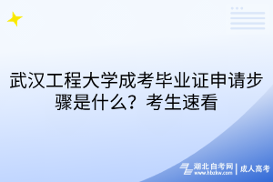 武汉工程大学成考毕业证申请步骤是什么？考生速看