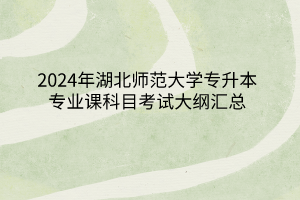 2024年湖北师范大学专升本各专业考试大纲汇总