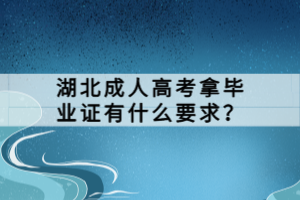 湖北成人高考拿毕业证有什么要求？