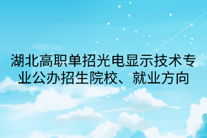 湖北高职单招光电显示技术专业公办招生院校、就业方向