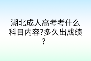 湖北成人高考考什么科目内容?多久出成绩？