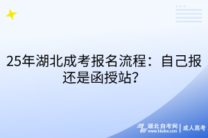 25年湖北成考报名流程：自己报还是函授站？