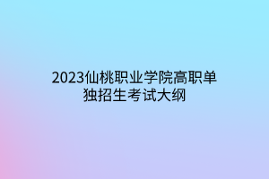 2023仙桃职业学院高职单独招生考试大纲