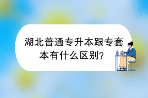 湖北普通专升本跟专套本有什么区别？