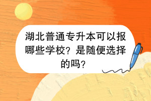 湖北普通专升本可以报哪些学校？是随便选择的吗？