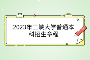 2023年三峡大学普通本科招生章程