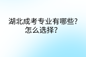 湖北成考专业有哪些?怎么选择？