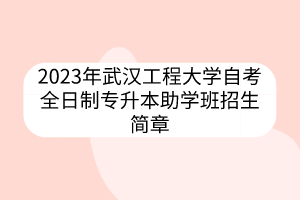 2023年武汉工程大学自考全日制专升本助学班招生简章