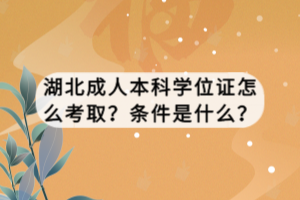 湖北成人高考本科学位证怎么考取？条件是什么？