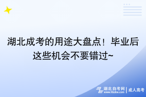 湖北成考的用途大盘点！毕业后这些机会不要错过~