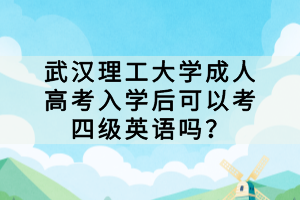 武汉理工大学成人高考入学后可以考四级英语吗？
