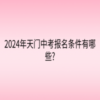 2024年天门中考报名条件有哪些?