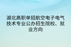 湖北高职单招航空电子电气技术专业公办招生院校、就业方向