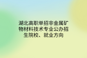 湖北高职单招非金属矿物材料技术专业公办招生院校、就业方向