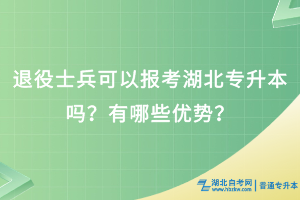 退役士兵可以报考湖北专升本吗？有哪些优势？