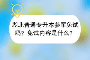 湖北普通专升本参军免试吗？免试内容是什么？