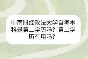 中南财经政法大学自考本科是第二学历吗？第二学历有用吗？