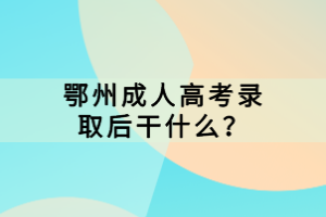 ​鄂州成人高考录取后干什么？