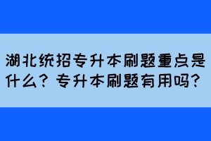 湖北统招专升本刷题重点是什么？专升本刷题有用吗？