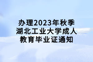 办理2023年秋季湖北工业大学成人教育毕业证通知