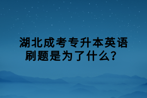 湖北成考专升本英语刷题是为了什么？