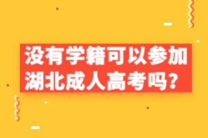 没有学籍可以参加湖北成人高考吗？