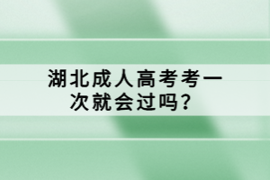 湖北成人高考考一次就会过吗？
