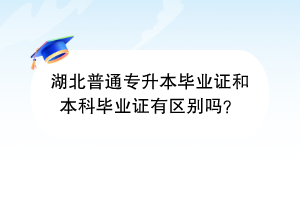 湖北普通专升本毕业证和本科毕业证有区别吗？