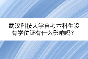 武汉科技大学自考本科生没有学位证有什么影响吗？