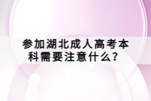 参加湖北成人高考本科需要注意什么？