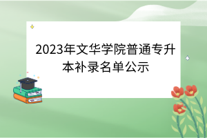 ​2023年文华学院普通专升本补录名单公示