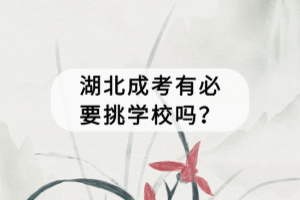 湖北成考有必要挑学校吗？