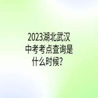 2023湖北武汉中考考点查询是什么时候？