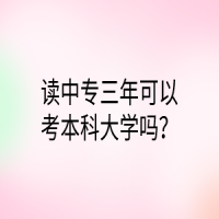 读中专三年可以考本科大学吗？