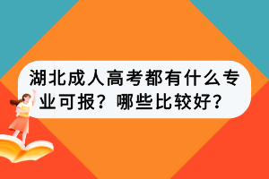 湖北成人高考都有什么专业可报？哪些比较好？
