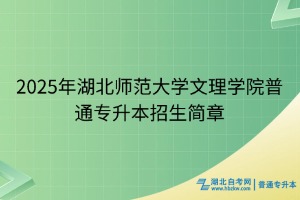2025年湖北师范大学文理学院普通专升本招生简章